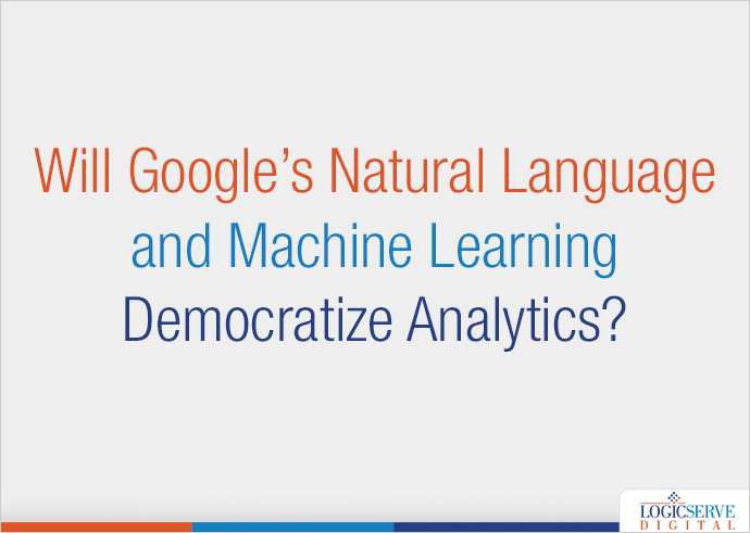 Read more about the article Will Google’s Natural Language and Machine Learning Democratize Analytics?
