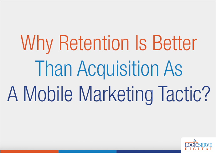 Why Retention Is Better Than Acquisition As A Mobile Marketing Tactic?