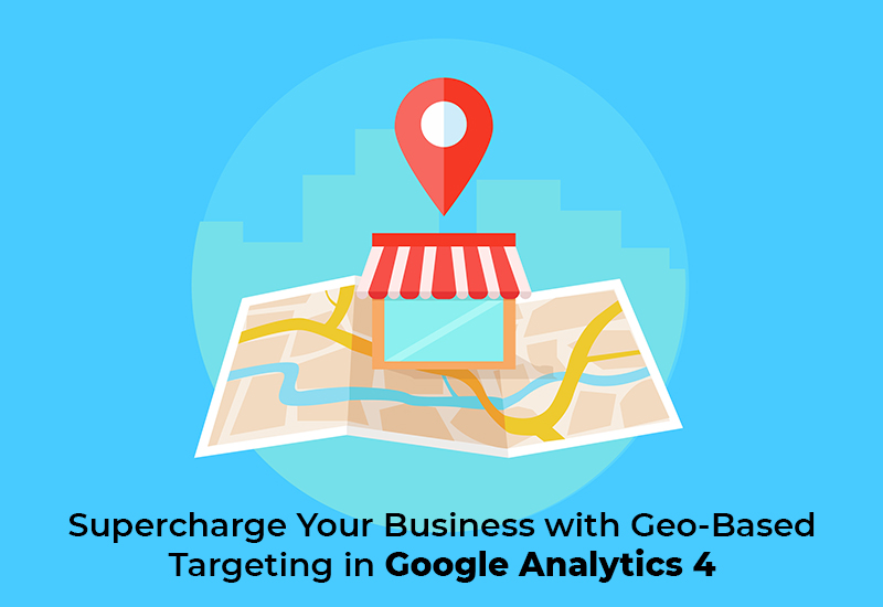 Supercharge Your Business with Geo-Based Targeting in Google Analytics 4